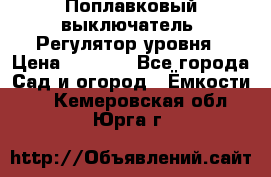 Поплавковый выключатель. Регулятор уровня › Цена ­ 1 300 - Все города Сад и огород » Ёмкости   . Кемеровская обл.,Юрга г.